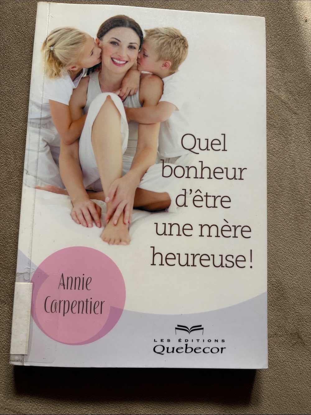 Quel bonheur d'être une mère heureuse! by Les Éditions Quebecor